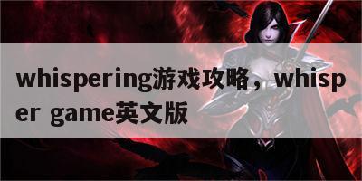 whispering游戏攻略，whisper game英文版