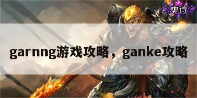 garnng游戏攻略，ganke攻略