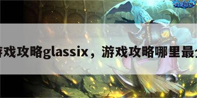 游戏攻略glassix，游戏攻略哪里最全