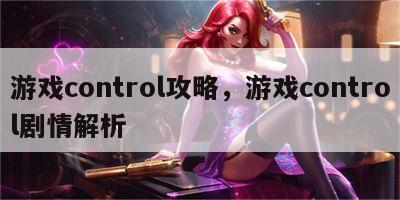 游戏control攻略，游戏control剧情解析