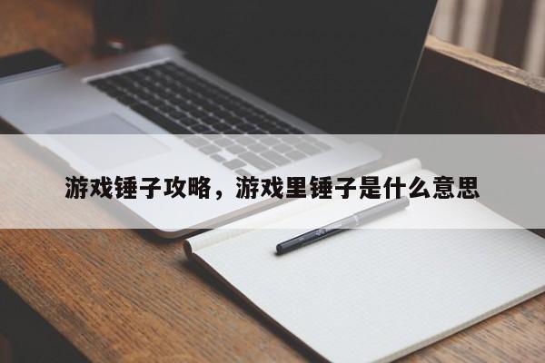 游戏锤子攻略，游戏里锤子是什么意思