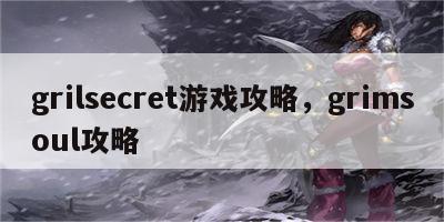 grilsecret游戏攻略，grimsoul攻略