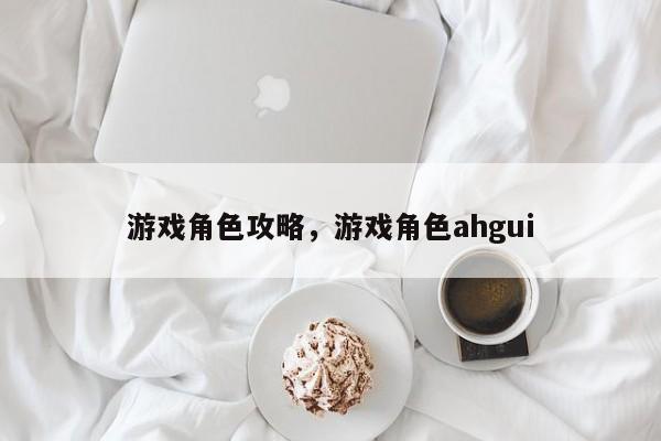 游戏角色攻略，游戏角色ahgui