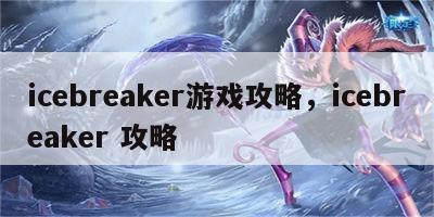 icebreaker游戏攻略，icebreaker 攻略