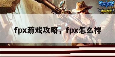 fpx游戏攻略，fpx怎么样