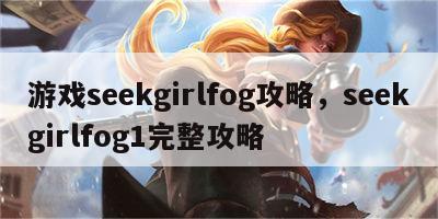 游戏seekgirlfog攻略，seekgirlfog1完整攻略