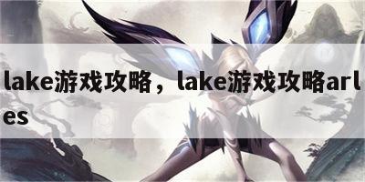 lake游戏攻略，lake游戏攻略arles