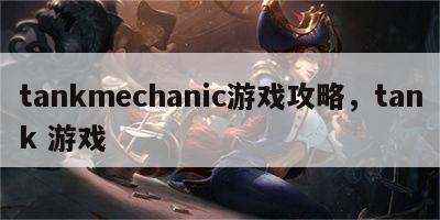 tankmechanic游戏攻略，tank 游戏