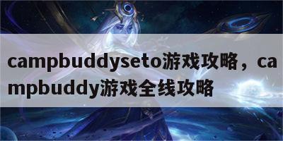 campbuddyseto游戏攻略，campbuddy游戏全线攻略