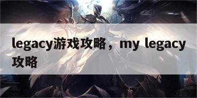 legacy游戏攻略，my legacy攻略