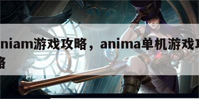 aniam游戏攻略，anima单机游戏攻略