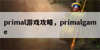 primal游戏攻略，primalgame