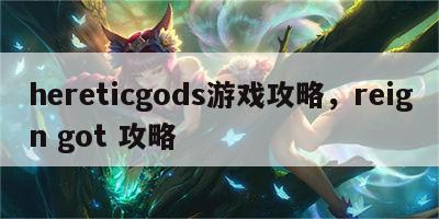 hereticgods游戏攻略，reign got 攻略