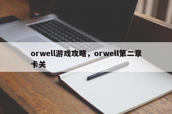 orwell游戏攻略，orwell第二章卡关