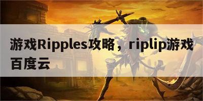 游戏Ripples攻略，riplip游戏百度云