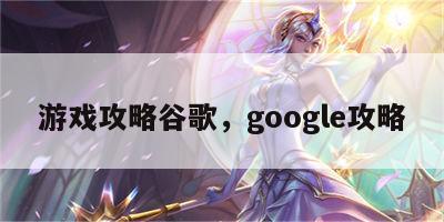 游戏攻略谷歌，google攻略