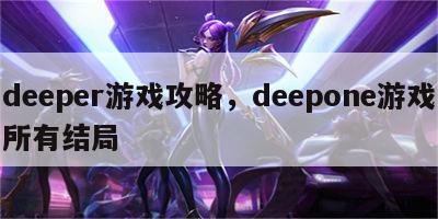 deeper游戏攻略，deepone游戏所有结局