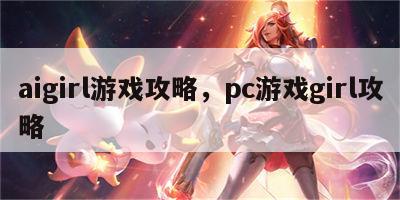 aigirl游戏攻略，pc游戏girl攻略