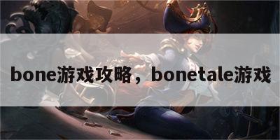 bone游戏攻略，bonetale游戏