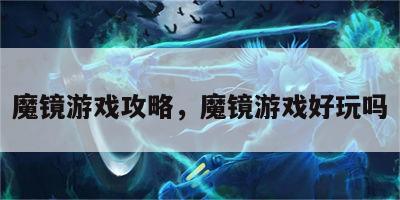 魔镜游戏攻略，魔镜游戏好玩吗