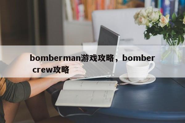 bomberman游戏攻略，bomber crew攻略