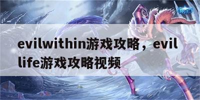 evilwithin游戏攻略，evil life游戏攻略视频