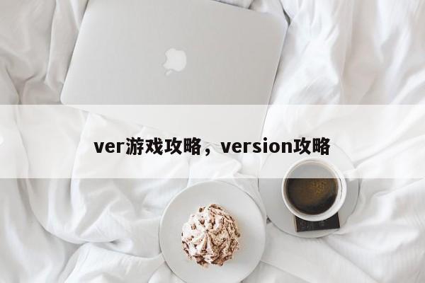 ver游戏攻略，version攻略