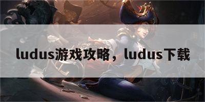 ludus游戏攻略，ludus下载