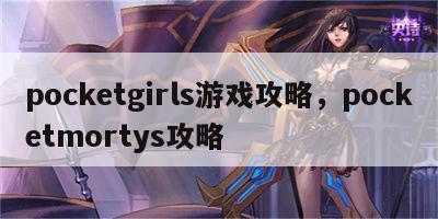 pocketgirls游戏攻略，pocketmortys攻略