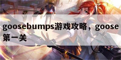 goosebumps游戏攻略，goose第一关