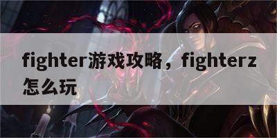 fighter游戏攻略，fighterz怎么玩