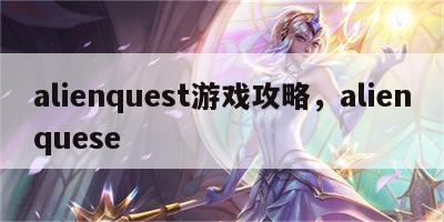 alienquest游戏攻略，alienquese