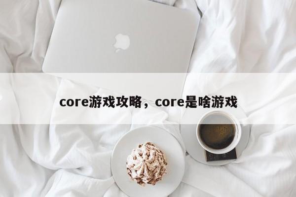 core游戏攻略，core是啥游戏