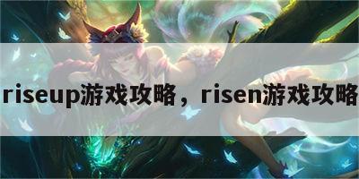 riseup游戏攻略，risen游戏攻略