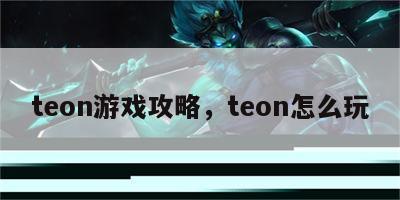 teon游戏攻略，teon怎么玩