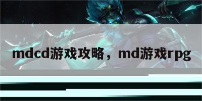 mdcd游戏攻略，md游戏rpg