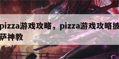 pizza游戏攻略，pizza游戏攻略披萨神教