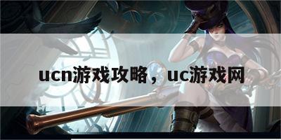 ucn游戏攻略，uc游戏网