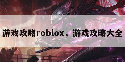 游戏攻略roblox，游戏攻略大全