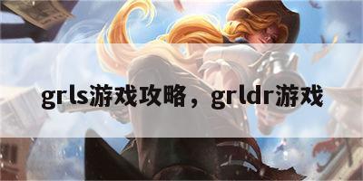 grls游戏攻略，grldr游戏