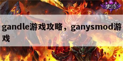 gandle游戏攻略，ganysmod游戏