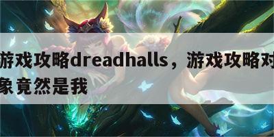 游戏攻略dreadhalls，游戏攻略对象竟然是我