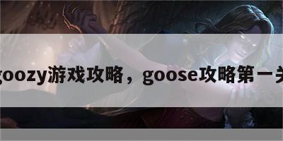 goozy游戏攻略，goose攻略第一关