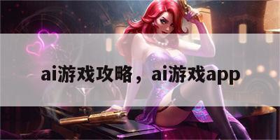 ai游戏攻略，ai游戏app