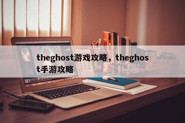 theghost游戏攻略，theghost手游攻略