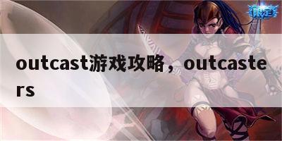 outcast游戏攻略，outcasters