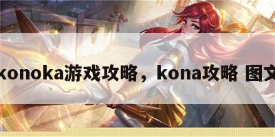 konoka游戏攻略，kona攻略 图文