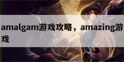 amalgam游戏攻略，amazing游戏