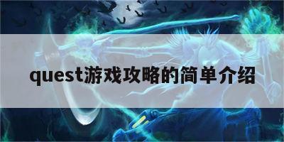 quest游戏攻略的简单介绍