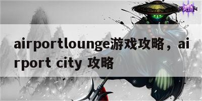 airportlounge游戏攻略，airport city 攻略